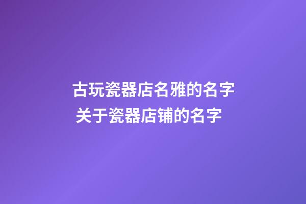 古玩瓷器店名雅的名字 关于瓷器店铺的名字-第1张-店铺起名-玄机派